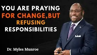 You Are Praying For Change, But Refusing Responsibilities - Dr Myles Munroe
