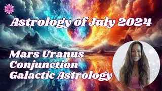 July Astrology Forecast | Mars Uranus Conjunction Galactic Astrology