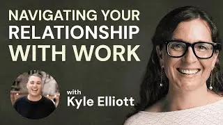 Navigating Your Relationship with Work with Kyle Elliott