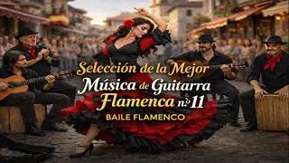 Selección de la mejor música de guitarra flamenca n.º 11 | El baile pasión que te hace querer bailar