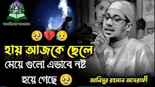 হায় আজকে ছেলে মেয়ে গুলো এভাবে নষ্ট হয়ে গেছে 🥹💔😥 || Anisur Rahman Asrafi🎙️ || আনিসুর রহমান আসরাফী🎙️