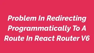 Problem In Redirecting Programmatically To A Route In React Router V6