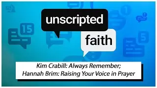 Unscripted Faith: Kim Crabill: Always Remember; Hannah Brim: Raising Your Voice in Prayer