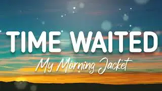 My Morning Jacket - Time Waited (Lyrics)