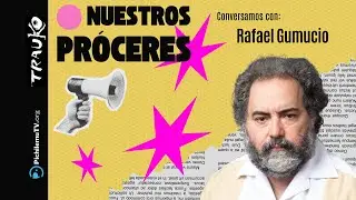 Nuestros Próceres | Rafael Gumucio | Capítulo 43