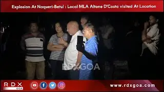 Explosion at Naqueri -Betul : Local MLA Altone D'Costa visited at Location