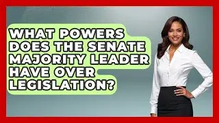 What Powers Does the Senate Majority Leader Have Over Legislation? | Inside the Legislative Branch