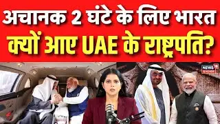 UAE President India Visit: अचानक 2 घंटे के लिए भारत क्यों आए UAE के राष्ट्रपति? | N18G | PM Modi