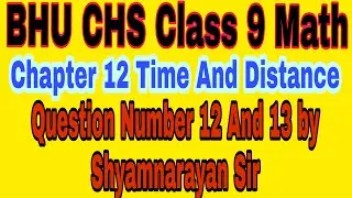 BHU CHS Class 9 Math Chapter 12 Time And Distance Question Number 12 And 13 by Shyamnarayan Sir