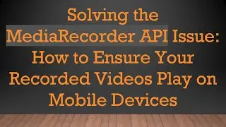 Solving the MediaRecorder API Issue: How to Ensure Your Recorded Videos Play on Mobile Devices