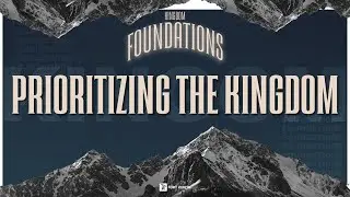 KINGDOM FOUNDATIONS - PRIORITIZING THE KINGDOM