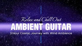 3 Hours Cosmic Ambient Guitar Music for Sleep & Deep Relaxation