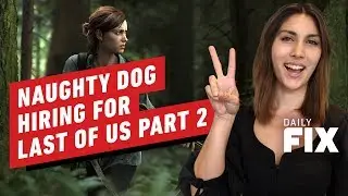 Naughty Dog Is Hiring for the Last of Us 2 Completion - IGN Daily Fix