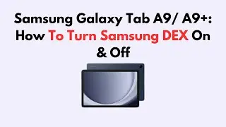 Samsung Galaxy Tab A9/ A9+: How To Turn Samsung DEX On & Off