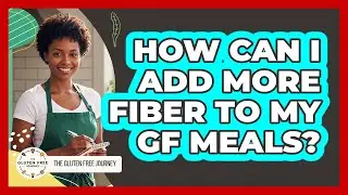 How Can I Add More Fiber to My GF Meals?