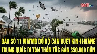 B&atilde;o số 11 Matmo đổ bộ c&agrave;n qu&eacute;t kinh ho&agrave;ng, Trung Quốc di tản thần tốc gần 350.000 d&acirc;n