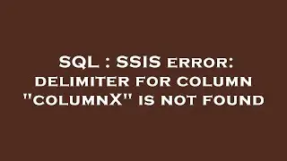 SQL : SSIS error: delimiter for column 