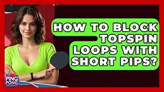 How To Block Topspin Loops With Short Pips? - Ping Pong Prodigy