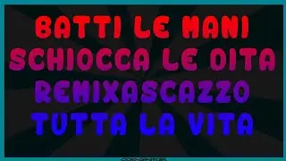 Batti le Mani, Schiocca le Dita RemixaScazzo tutta la VITA!!