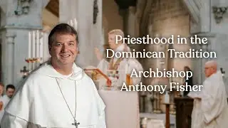 Priesthood in the Dominican Order | Archbishop Anthony Fisher OP