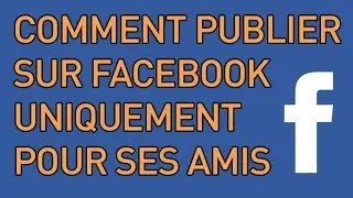 Comment publier sur Facebook uniquement pour ses amis