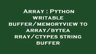 Array : Python writable buffer/memoryview to array/bytearray/ctypes string buffer