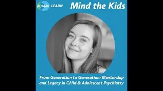 Mind the Kids - From Generation to Generation: Mentorship & Legacy in Child & Adolescent Psychiatry