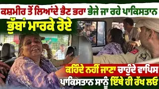 ਕਸ਼ਮੀਰ ਤੋਂ ਲਿਆਂਦੇ ਭੈਣ ਭਰਾ ਭੇਜੇ ਜਾ ਰਹੇ ਪਾਕਿਸਤਾਨ, ਭੁੱਬਾਂ ਮਾਰਕੇ ਰੋਏ,
