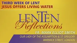 Lenten Reflections - 2023-03-12 - Third Week of Lent: Jesus Offers Living Water