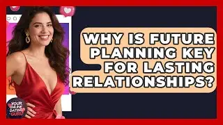 Why Is Future Planning Key For Lasting Relationships? - Your Online Dating Guru