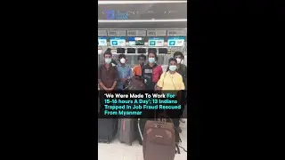 &lsquo;We Were Made To Work For 15-16 hours A Day&rsquo;; 13 Indians Trapped In Job Fraud Rescued From Myanmar