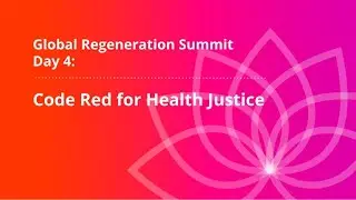 Humanity Rising 354: Global Regeneration Summit Day 4: Code Red for Health Justice