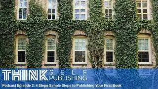 4 Steps to Self Publishing Your First Book | Think Self-Publishing Podcast Episode 2
