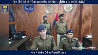 महज 24 घंटे के भीतर हत्याकांड का #BiharPolice द्वारा त्वरित उद्भेदन:- 03 अभियुक्त गिरफ्तार !