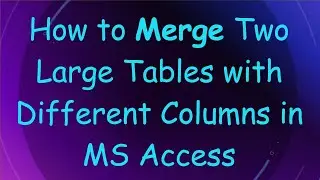 How to Merge Two Large Tables with Different Columns in MS Access