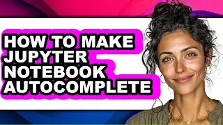 How to Make Jupyter Notebook Autocomplete (easy Method)