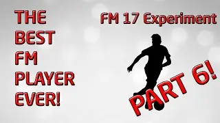 FM17 Experiment: What If A Perfect Regen Became a Perfect Manager?! Part 6