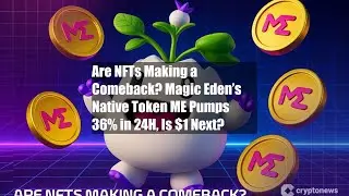 Are NFTs Making a Comeback? Magic Eden&rsquo;s Native Token ME Pumps 36%