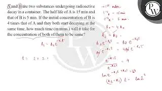 A and B are two substances undergoing radioactive decay in a container. The half life of A is 15....