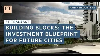Building blocks: The investment blueprint for future cities | UBS | FT Transact