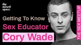 Getting To Know Sex Educator Cory Wade | The Mixed Space