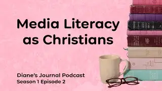 Media Literacy as Christians - Diane's Journal Podcast Ep. 2