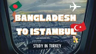 🇹🇷✈️ Dhaka to Istambul | Study in Turkey | Bangladeshi Students Abroad