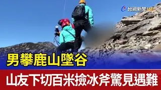 男攀鹿山墜谷 山友下切百米撿冰斧驚見遇難