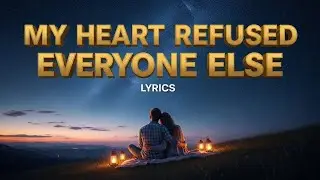 My heart refused everyone else(lyrics)