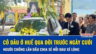 Đám cưới chưa kịp diễn ra, cô dâu ở Huế đột ngột qua đời để lại nỗi đau xé lòng người chồng