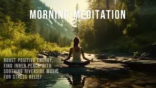 Morning Meditation ‐Boost Positive Energy, Find Inner Peace with Soothing Riverside Music