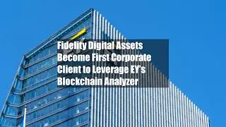 Fidelity Digital Assets Become First Corporate Client to Leverage EY&rsquo;s Blockchain Analyzer