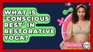 What Is 'conscious Rest' In Restorative Yoga? - Fertility Fitness Pro