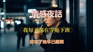 《我每天都在等她下班，卻忘了她早已離開》情感夜話